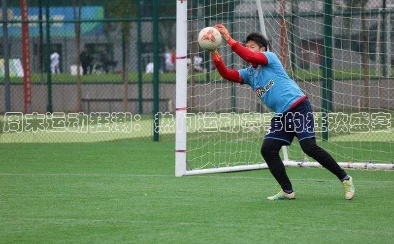 周末运动狂潮：热门运动赛事的狂欢盛宴